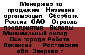 Менеджер по продажам › Название организации ­ Сбербанк России, ОАО › Отрасль предприятия ­ Вклады › Минимальный оклад ­ 1 - Все города Работа » Вакансии   . Ростовская обл.,Зверево г.